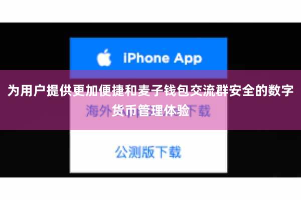 为用户提供更加便捷和麦子钱包交流群安全的数字货币管理体验