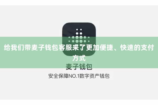 给我们带麦子钱包客服来了更加便捷、快速的支付方式