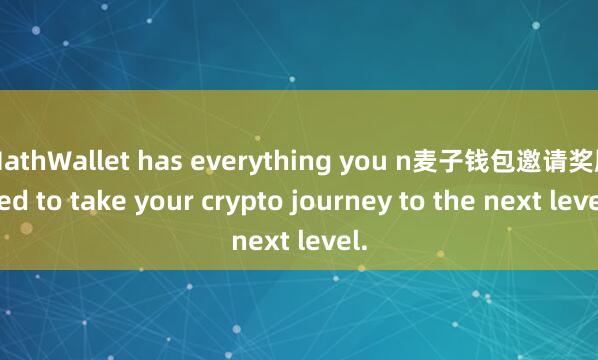 MathWallet has everything you n麦子钱包邀请奖励eed to take your crypto journey to the next level.