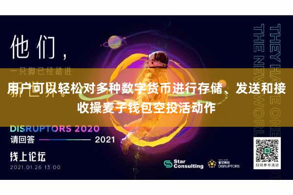 用户可以轻松对多种数字货币进行存储、发送和接收操麦子钱包空投活动作