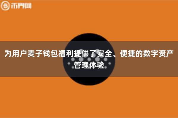 为用户麦子钱包福利提供了安全、便捷的数字资产管理体验