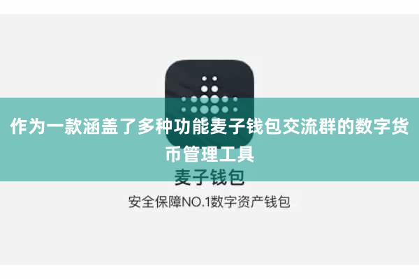 作为一款涵盖了多种功能麦子钱包交流群的数字货币管理工具