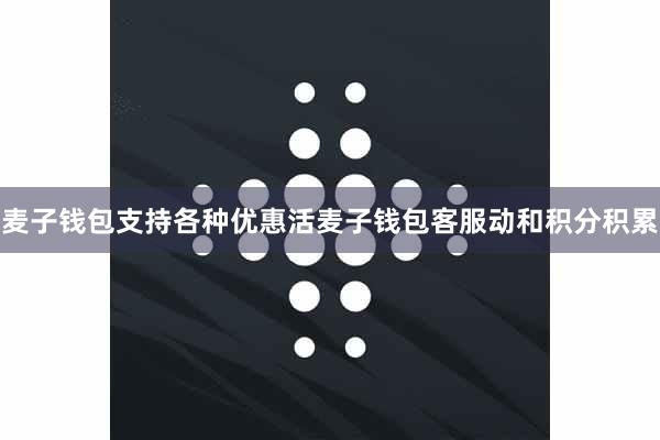 麦子钱包支持各种优惠活麦子钱包客服动和积分积累