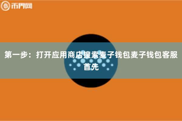 第一步：打开应用商店搜索麦子钱包麦子钱包客服首先