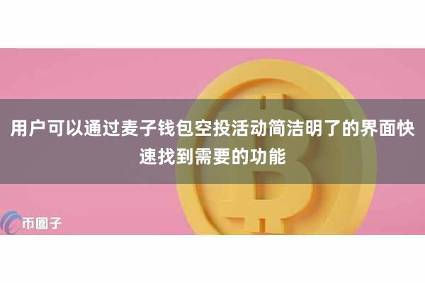 用户可以通过麦子钱包空投活动简洁明了的界面快速找到需要的功能