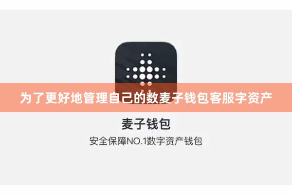 为了更好地管理自己的数麦子钱包客服字资产