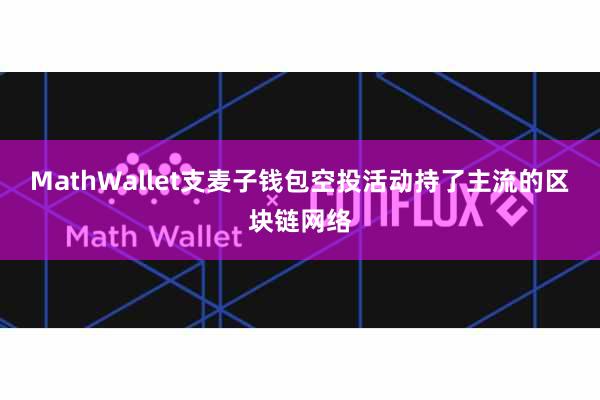 MathWallet支麦子钱包空投活动持了主流的区块链网络