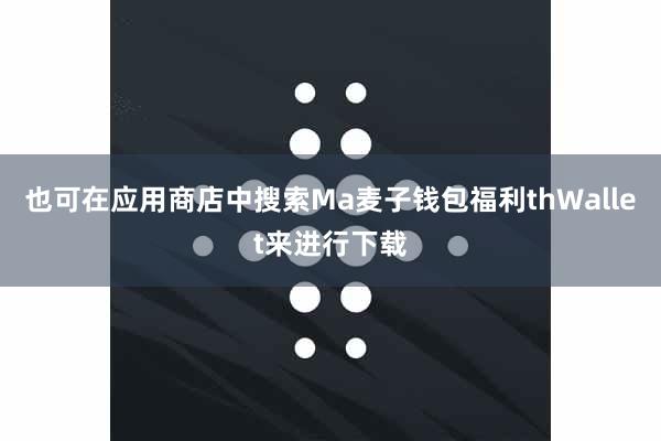 也可在应用商店中搜索Ma麦子钱包福利thWallet来进行下载