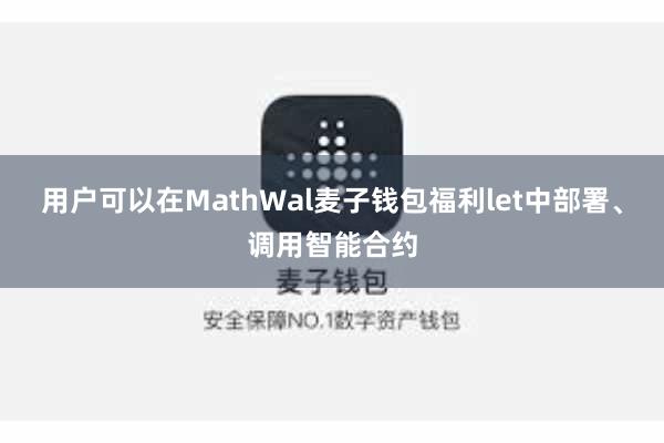 用户可以在MathWal麦子钱包福利let中部署、调用智能合约