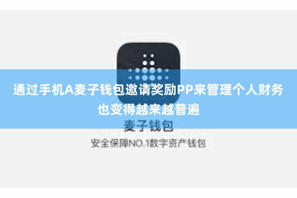 通过手机A麦子钱包邀请奖励PP来管理个人财务也变得越来越普遍