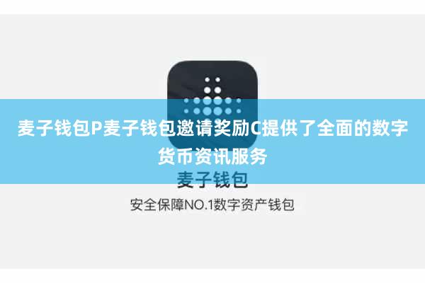 麦子钱包P麦子钱包邀请奖励C提供了全面的数字货币资讯服务