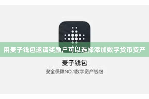 用麦子钱包邀请奖励户可以选择添加数字货币资产