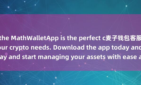 the MathWalletApp is the perfect c麦子钱包客服ompanion for all your crypto needs. Download the app today and start managing your assets with ease and convenience.