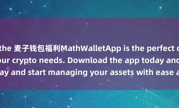 the 麦子钱包福利MathWalletApp is the perfect companion for all your crypto needs. Download the app today and start managing your assets with ease and convenience.